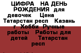 ЦИФРА 1 НА ДЕНЬ РОЖДЕНИЯ (для девочек) › Цена ­ 800 - Татарстан респ., Казань г. Хобби. Ручные работы » Работы для детей   . Татарстан респ.